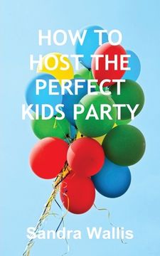 portada How to Host the Perfect Kids Party (en Inglés)