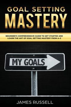 portada Goal Setting Mastery: Comprehensive Beginners Guide to get started and learn the Art of Goal Setting Mastery from A-Z (in English)