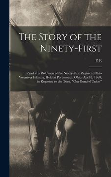 portada The Story of the Ninety-first: Read at a Re-union of the Ninety-first Regiment Ohio Volunteer Infantry, Held at Portsmouth, Ohio, April 8, 1868, in R (en Inglés)