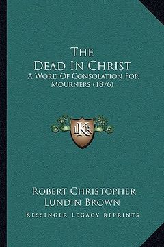 portada the dead in christ: a word of consolation for mourners (1876)