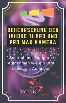 portada Beherrschung Der iPhone 11 Pro Und Pro Max Kamera: Smartphone-Fotografie Aufnehmen Wie Ein Profi Selbst ALS Anfänger (in German)