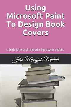 portada Using Microsoft Paint to Design Book Covers: A Guide for E-Book and Print Book Cover Designs (en Inglés)