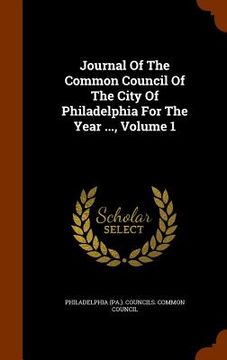 portada Journal Of The Common Council Of The City Of Philadelphia For The Year ..., Volume 1 (en Inglés)