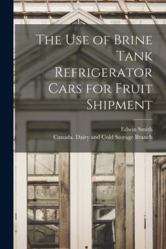 portada The Use of Brine Tank Refrigerator Cars for Fruit Shipment [microform] (en Inglés)