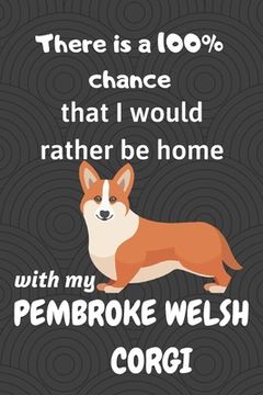 portada There is a 100% chance that I would rather be home with my Pembroke Welsh Corgi: For small dog breed fans (in English)