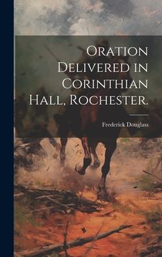 portada Oration Delivered in Corinthian Hall, Rochester. (in English)