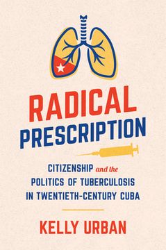 portada Radical Prescription: Citizenship and the Politics of Tuberculosis in Twentieth-Century Cuba (en Inglés)