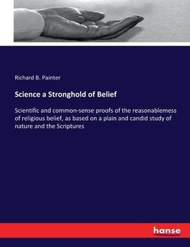 portada Science a Stronghold of Belief: Scientific and common-sense proofs of the reasonablemess of religious belief, as based on a plain and candid study of (en Inglés)
