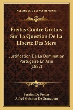 portada Freitas Contre Grotius Sur La Question De La Liberte Des Mers: Justification De La Domination Portugaise En Asie (1882) (en Francés)