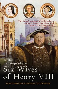 portada In the Footsteps of the Six Wives of Henry VIII: The Visitor's Companion to the Palaces, Castles & Houses Associated with Henry VIII's Iconic Queens (en Inglés)