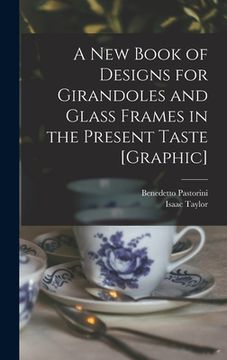 portada A New Book of Designs for Girandoles and Glass Frames in the Present Taste [graphic] (in English)