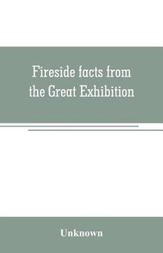 portada Fireside facts from the Great Exhibition: being an amusing series of object lessons on the food and clothing of all nations in the year 1851 (en Inglés)