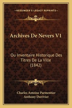 portada Archives De Nevers V1: Ou Inventaire Historique Des Titres De La Ville (1842) (en Francés)