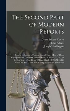 portada The Second Part of Modern Reports: Being a Collection of Several Special Cases Most of Them Adjudged in the Court of Common Pleas, in the 26, 27, 28, (en Inglés)