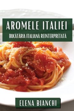 portada Aromele Italiei: Bucătăria Italiană Reinterpretată