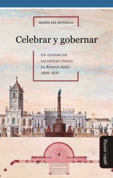 portada Celebrar y Gobernar: Un Estudio de las Fiestas Cívicas en Buenos Aires, 1810-1835