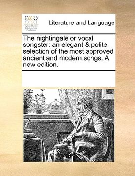 portada the nightingale or vocal songster: an elegant & polite selection of the most approved ancient and modern songs. a new edition.
