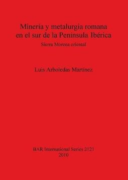 portada Minería y metalurgia romana en el sur de la Península Ibérica: Sierra Morena oriental (BAR International Series)