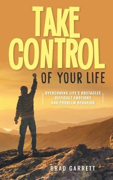 portada Take Control of Your Life: Overcoming Life's Obstacles Difficult Emotions and Problem Behavior (en Inglés)