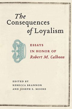 portada The Consequences of Loyalism: Essays in Honor of Robert M. Calhoon (in English)