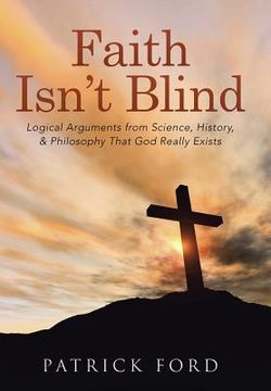 portada Faith Isn't Blind: Logical Arguments from Science, History, & Philosophy That God Really Exists (en Inglés)