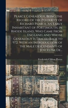 portada Pearce Genealogy, Being the Record of the Posterity of Richard Pearce, an Early Inhabitant of Portsmouth, in Rhode Island, Who Came From England, and (en Inglés)