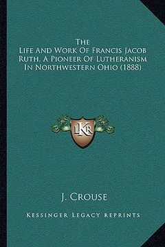 portada the life and work of francis jacob ruth, a pioneer of lutheranism in northwestern ohio (1888)
