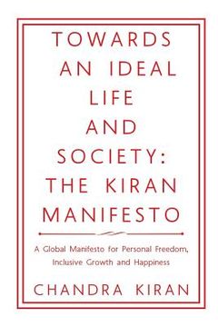 portada Towards an Ideal Life and Society: THE KIRAN MANIFESTO: A Global Manifesto for Personal Freedom, Inclusive Growth and Happiness (en Inglés)