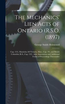 portada The Mechanics' Lien Acts of Ontario (R.S.O. (1897); Cap. 153), Manitoba (60 Victoria, Man., Cap. 29), and British Columbia (R.S., Cap. 132) [microform (en Inglés)
