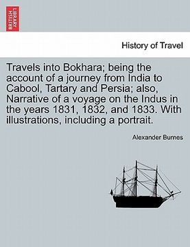 portada travels into bokhara; being the account of a journey from india to cabool, tartary and persia; also, narrative of a voyage on the indus in the years 1 (in English)