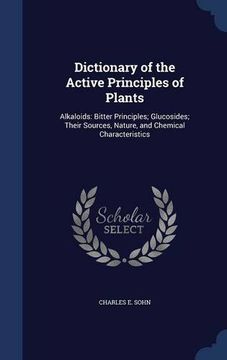 portada Dictionary of the Active Principles of Plants: Alkaloids: Bitter Principles; Glucosides; Their Sources, Nature, and Chemical Characteristics