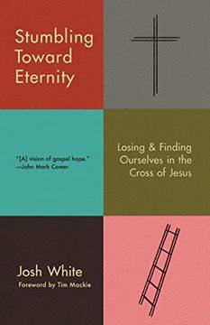 portada Stumbling Toward Eternity: Losing & Finding Ourselves in the Cross of Jesus (en Inglés)