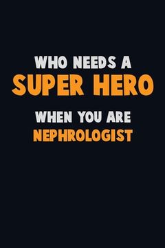 portada Who Need A SUPER HERO, When You Are Nephrologist: 6X9 Career Pride 120 pages Writing Notebooks