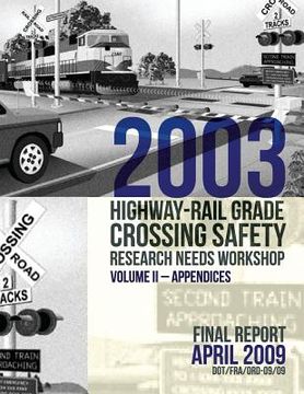 portada 2003 Highway-Rail Grade Crossing Safety Research Needs Workshop Volume II: Appendices (en Inglés)