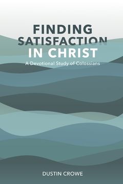 portada Finding Satisfaction in Christ: A Devotional Study of Colossians (en Inglés)