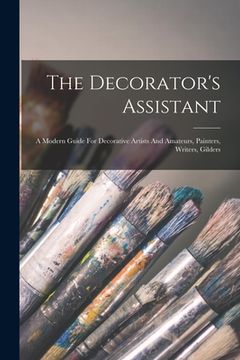 portada The Decorator's Assistant: A Modern Guide For Decorative Artists And Amateurs, Painters, Writers, Gilders (en Inglés)