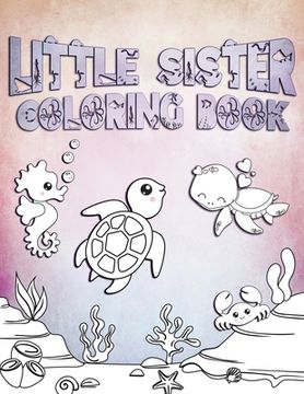 portada Little Sister Coloring Book: Perfect For Little Sisters Ages 2-6: Cute Gift Idea for Toddlers, Coloring Pages for Ocean and Sea Creature Loving Gir (en Inglés)