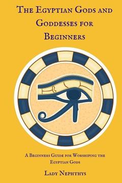 portada The Egyptian Gods and Goddesses for Beginners: A Beginners Guide for Worshiping the Egyptian Gods (in English)