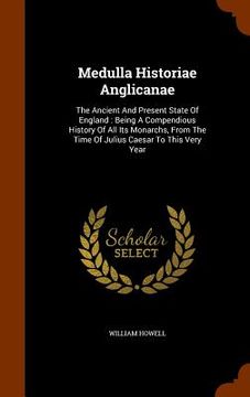 portada Medulla Historiae Anglicanae: The Ancient And Present State Of England: Being A Compendious History Of All Its Monarchs, From The Time Of Julius Cae (en Inglés)