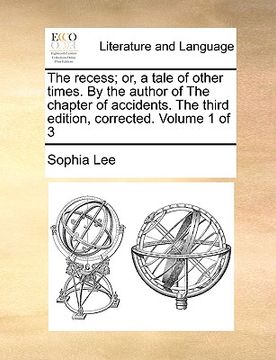 portada the recess; or, a tale of other times. by the author of the chapter of accidents. the third edition, corrected. volume 1 of 3 (en Inglés)