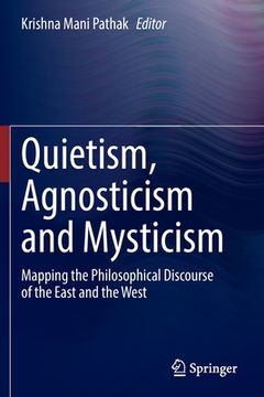 portada Quietism, Agnosticism and Mysticism: Mapping the Philosophical Discourse of the East and the West (en Inglés)