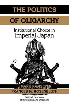 portada The Politics of Oligarchy Paperback: Institutional Choice in Imperial Japan (Political Economy of Institutions and Decisions) 