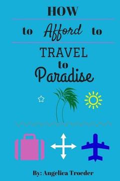 portada How to Afford to Travel to Paradise (en Inglés)