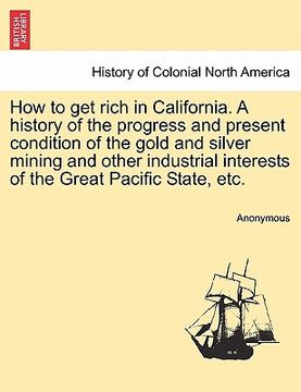 portada how to get rich in california. a history of the progress and present condition of the gold and silver mining and other industrial interests of the gre (en Inglés)