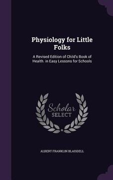 portada Physiology for Little Folks: A Revised Edition of Child's Book of Health. in Easy Lessons for Schools (en Inglés)