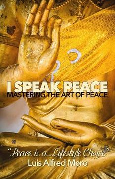 portada I Speak Peace: Mastering the Art of Peace: The most effective distinctions to create Peace. (en Inglés)