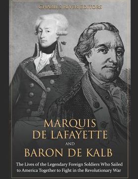 portada Marquis de Lafayette and Baron de Kalb: The Lives of the Legendary Foreign Soldiers Who Sailed to America Together to Fight in the Revolutionary War
