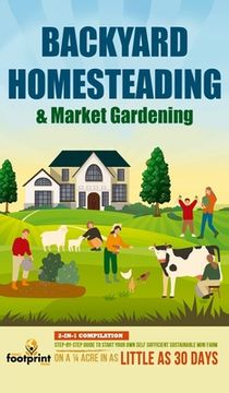 portada Backyard Homesteading & Market Gardening: 2-in-1 Compilation Step-By-Step Guide to Start Your Own Self Sufficient Sustainable Mini Farm on a 1/4 Acre