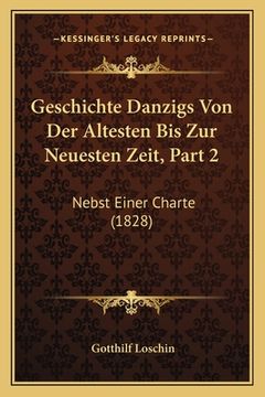 portada Geschichte Danzigs Von Der Altesten Bis Zur Neuesten Zeit, Part 2: Nebst Einer Charte (1828) (in German)