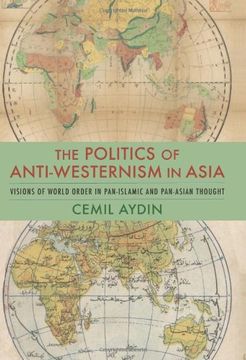 portada The Politics of Anti-Westernism in Asia: Visions of World Order in Pan-Islamic and Pan-Asian Thought (Columbia Studies in International and Global History) (in English)